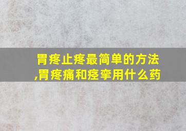 胃疼止疼最简单的方法,胃疼痛和痉挛用什么药