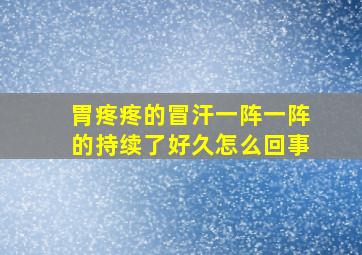 胃疼疼的冒汗一阵一阵的持续了好久怎么回事