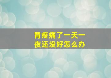 胃疼痛了一天一夜还没好怎么办