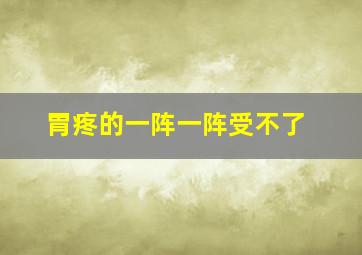 胃疼的一阵一阵受不了