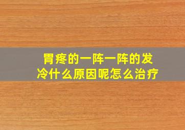 胃疼的一阵一阵的发冷什么原因呢怎么治疗