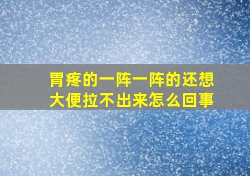 胃疼的一阵一阵的还想大便拉不出来怎么回事