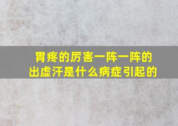 胃疼的厉害一阵一阵的出虚汗是什么病症引起的