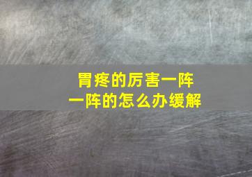 胃疼的厉害一阵一阵的怎么办缓解