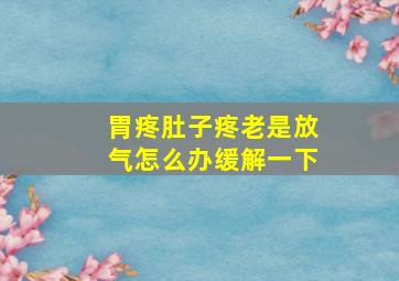 胃疼肚子疼老是放气怎么办缓解一下