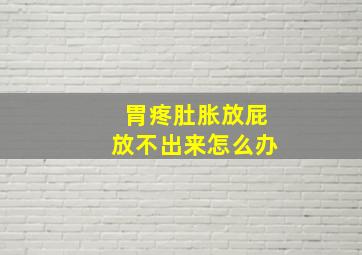 胃疼肚胀放屁放不出来怎么办