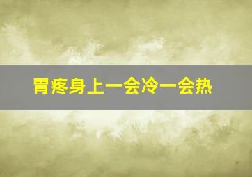 胃疼身上一会冷一会热