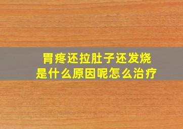 胃疼还拉肚子还发烧是什么原因呢怎么治疗