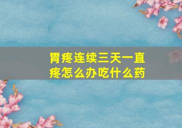 胃疼连续三天一直疼怎么办吃什么药