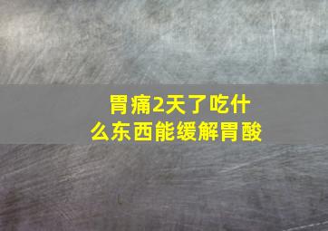 胃痛2天了吃什么东西能缓解胃酸