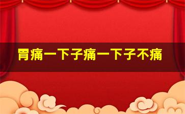 胃痛一下子痛一下子不痛