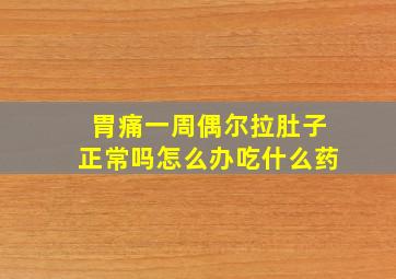 胃痛一周偶尔拉肚子正常吗怎么办吃什么药