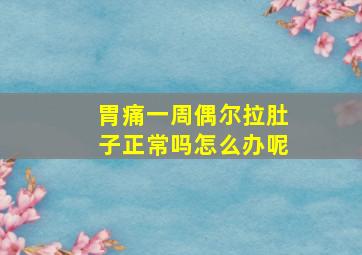 胃痛一周偶尔拉肚子正常吗怎么办呢