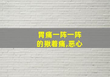 胃痛一阵一阵的揪着痛,恶心