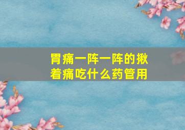 胃痛一阵一阵的揪着痛吃什么药管用