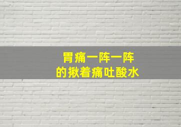 胃痛一阵一阵的揪着痛吐酸水