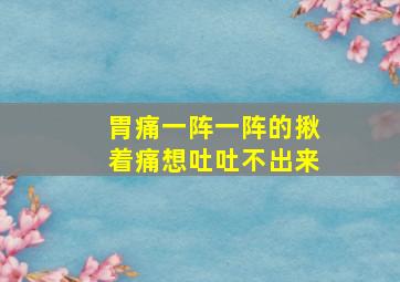 胃痛一阵一阵的揪着痛想吐吐不出来