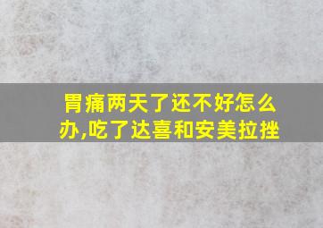 胃痛两天了还不好怎么办,吃了达喜和安美拉挫