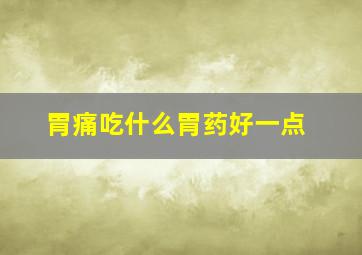 胃痛吃什么胃药好一点