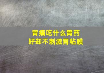 胃痛吃什么胃药好却不刺激胃粘膜