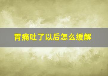 胃痛吐了以后怎么缓解