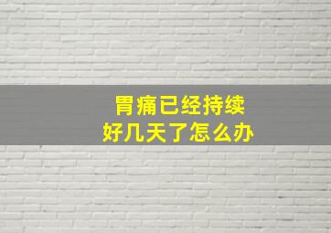 胃痛已经持续好几天了怎么办