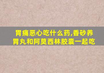 胃痛恶心吃什么药,香砂养胃丸和阿莫西林胶囊一起吃