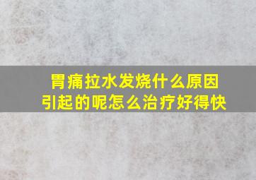 胃痛拉水发烧什么原因引起的呢怎么治疗好得快