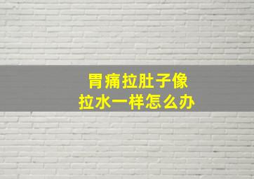 胃痛拉肚子像拉水一样怎么办