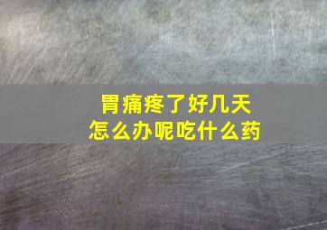 胃痛疼了好几天怎么办呢吃什么药