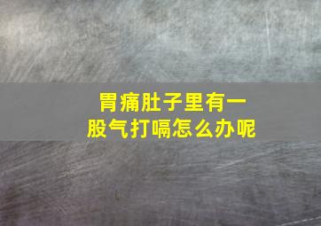 胃痛肚子里有一股气打嗝怎么办呢