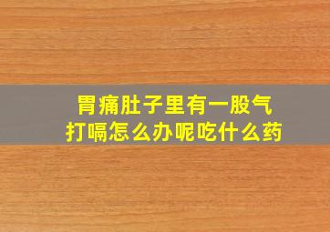 胃痛肚子里有一股气打嗝怎么办呢吃什么药