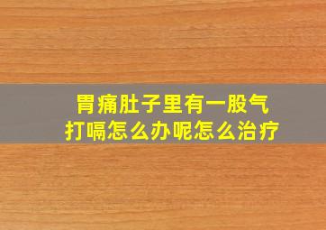 胃痛肚子里有一股气打嗝怎么办呢怎么治疗