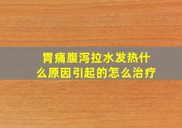 胃痛腹泻拉水发热什么原因引起的怎么治疗