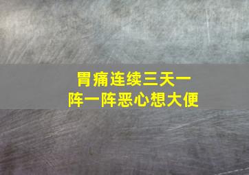 胃痛连续三天一阵一阵恶心想大便