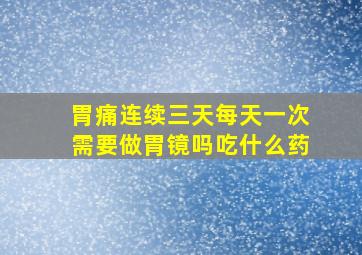 胃痛连续三天每天一次需要做胃镜吗吃什么药