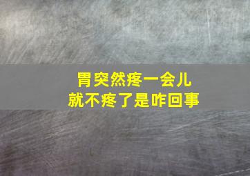 胃突然疼一会儿就不疼了是咋回事