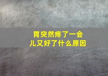 胃突然疼了一会儿又好了什么原因