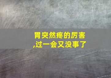 胃突然疼的厉害,过一会又没事了