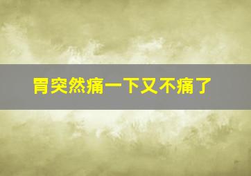 胃突然痛一下又不痛了