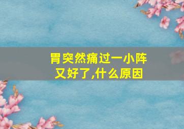 胃突然痛过一小阵又好了,什么原因