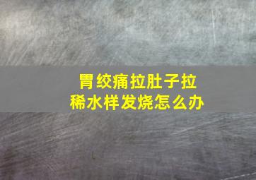 胃绞痛拉肚子拉稀水样发烧怎么办