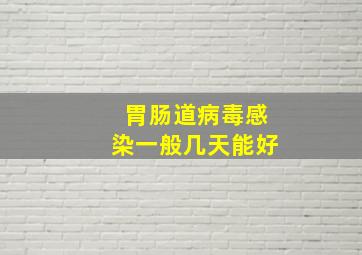 胃肠道病毒感染一般几天能好