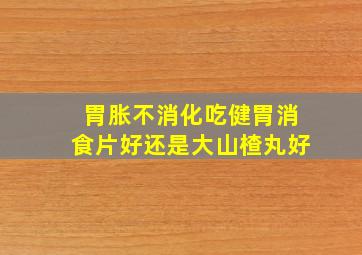 胃胀不消化吃健胃消食片好还是大山楂丸好