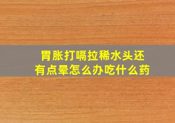 胃胀打嗝拉稀水头还有点晕怎么办吃什么药