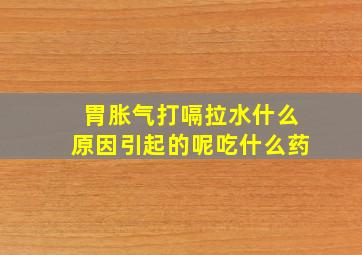 胃胀气打嗝拉水什么原因引起的呢吃什么药