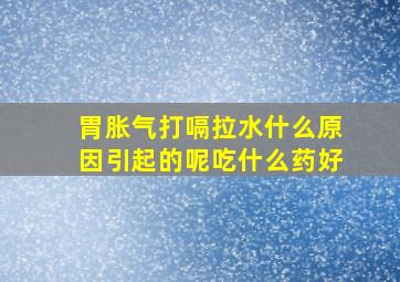 胃胀气打嗝拉水什么原因引起的呢吃什么药好