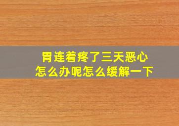 胃连着疼了三天恶心怎么办呢怎么缓解一下