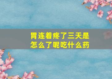 胃连着疼了三天是怎么了呢吃什么药