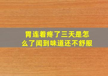 胃连着疼了三天是怎么了闻到味道还不舒服